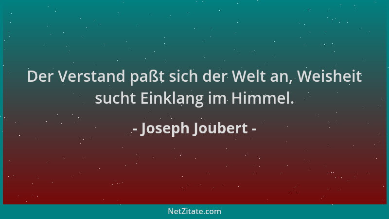 Joseph Joubert - Der Verstand paßt sich der Welt an, Weisheit sucht Einklang im Himmel....