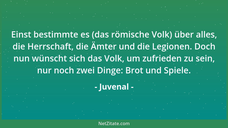 Juvenal - Einst bestimmte es (das römische Volk) über alles, die Herrschaft, die Ämter und die Legionen. Doch nun wünscht s...