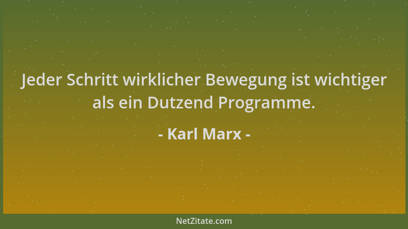 Karl Marx - Jeder Schritt wirklicher Bewegung ist wichtiger als ein Dutzend Programme....