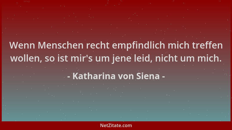 Katharina von Siena - Wenn Menschen recht empfindlich mich treffen wollen, so ist mir 's um jene leid, nicht um mich....