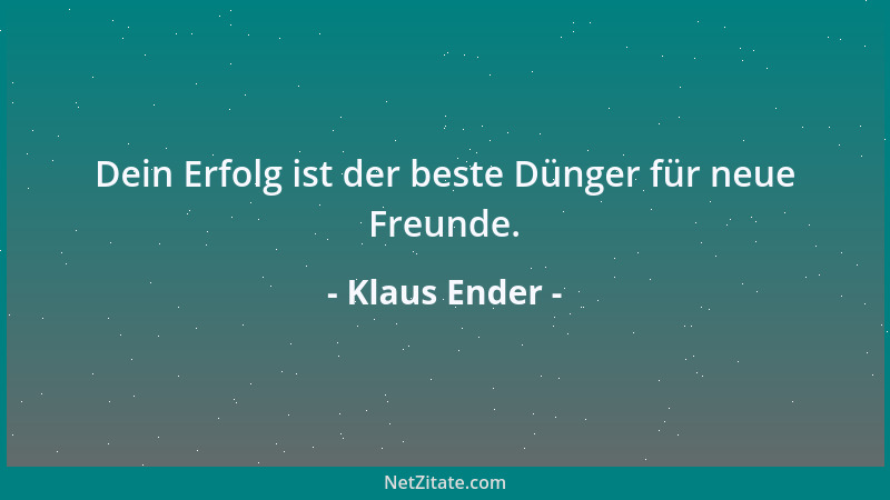 Klaus Ender - Dein Erfolg ist der beste Dünger für neue Freunde....