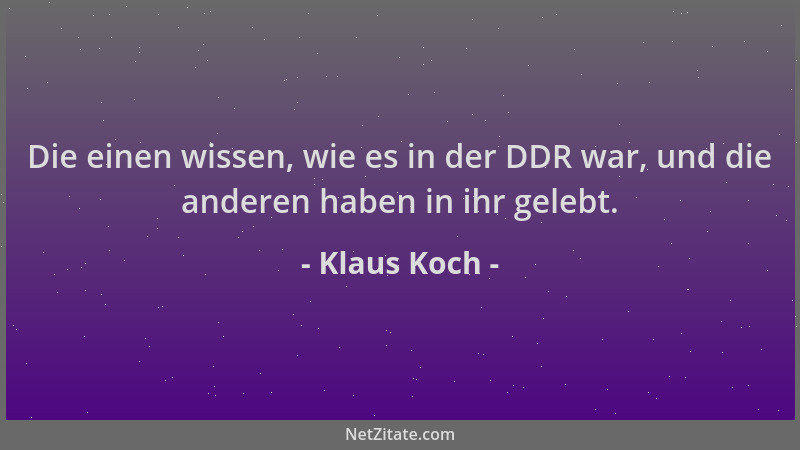 Klaus Koch - Die einen wissen, wie es in der DDR war, und die anderen haben in ihr gelebt....