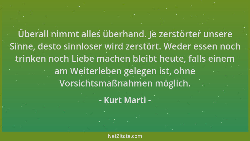 Kurt Marti - Überall nimmt alles überhand. Je zerstörter unsere Sinne, desto sinnloser wird zerstört. Weder essen noch trin...