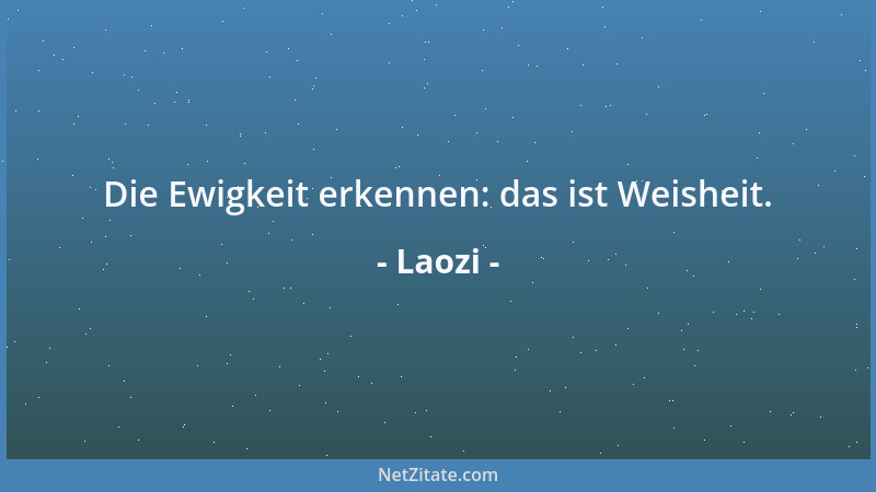 Laozi - Die Ewigkeit erkennen: das ist Weisheit....