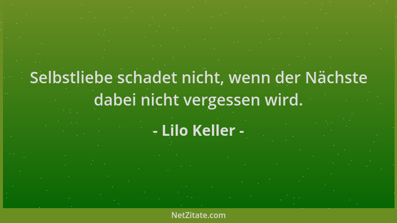 Lilo Keller - Selbstliebe schadet nicht, wenn der Nächste dabei nicht vergessen wird....