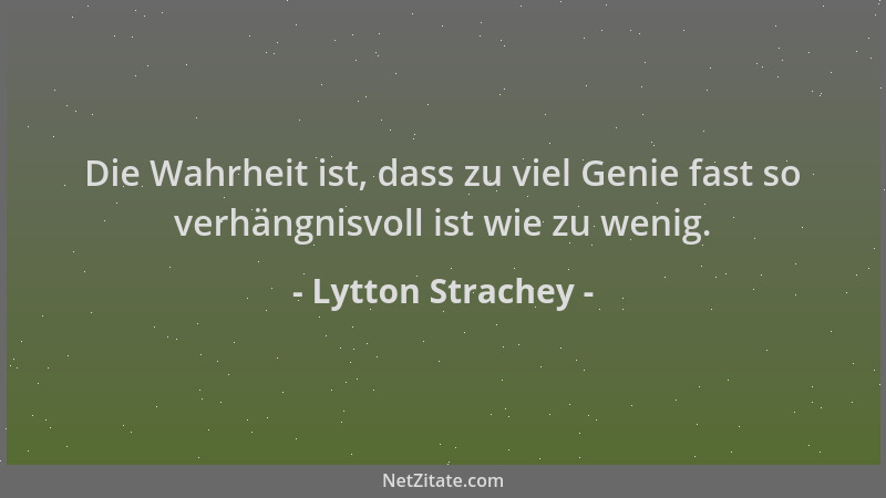 Lytton Strachey - Die Wahrheit ist, dass zu viel Genie fast so verhängnisvoll ist wie zu wenig....