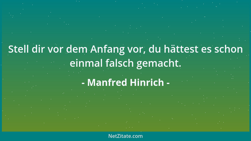 Manfred Hinrich - Stell dir vor dem Anfang vor, du hättest es schon einmal falsch gemacht....