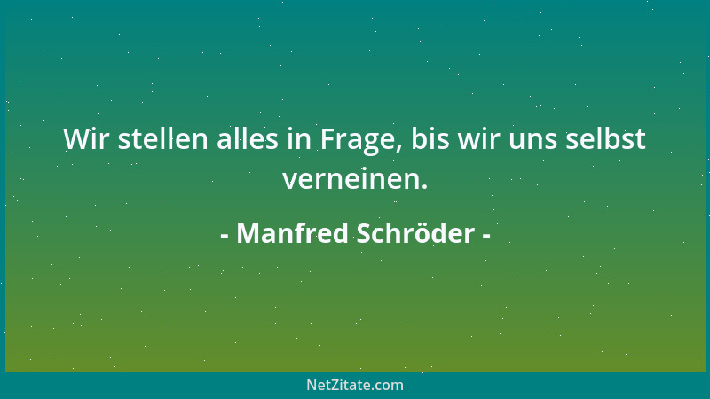 Manfred Schröder - Wir stellen alles in Frage, bis wir uns selbst verneinen....