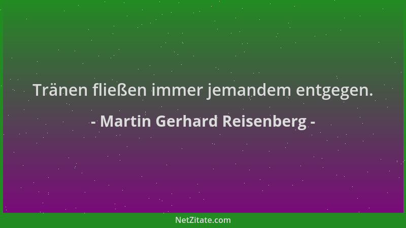 Martin Gerhard Reisenberg - Tränen fließen immer jemandem entgegen....