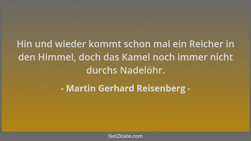 Martin Gerhard Reisenberg - Hin und wieder kommt schon mal ein Reicher in den Himmel, doch das Kamel noch immer nicht durch...