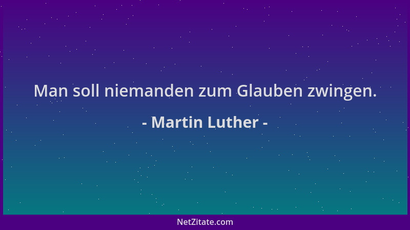 Martin Luther - Man soll niemanden zum Glauben zwingen....