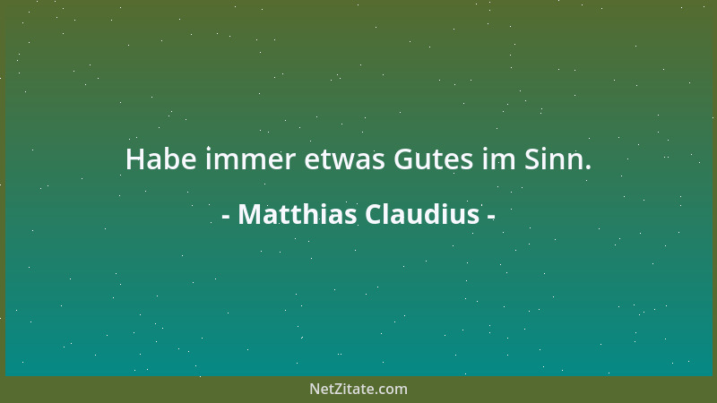 Matthias Claudius - Habe immer etwas Gutes im Sinn....