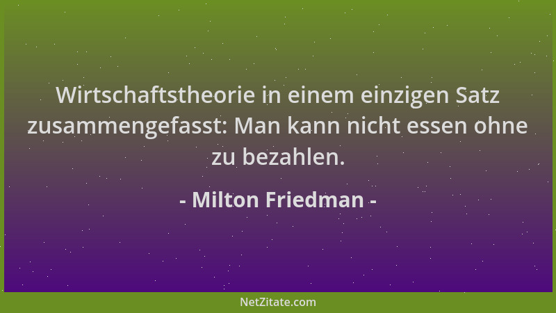 Milton Friedman - Wirtschaftstheorie in einem einzigen Satz zusammengefasst: Man kann nicht essen ohne zu bezahlen....