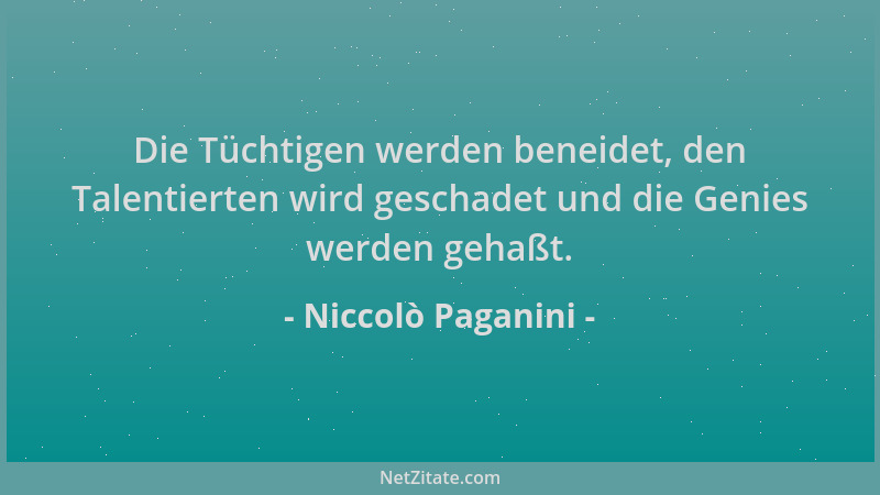 Niccolò Paganini - Die Tüchtigen werden beneidet, den Talentierten wird geschadet und die Genies werden gehaßt....