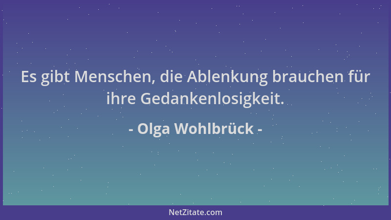 Olga Wohlbrück - Es gibt Menschen, die Ablenkung brauchen für ihre Gedankenlosigkeit....