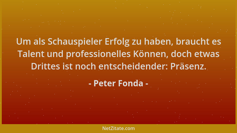 Peter Fonda - Um als Schauspieler Erfolg zu haben, braucht es Talent und professionelles Können, doch etwas Drittes ist noc...