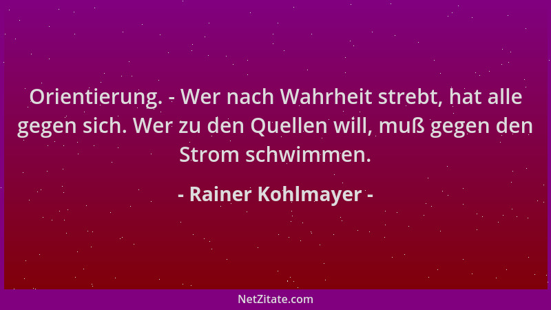Rainer Kohlmayer - Orientierung. - Wer nach Wahrheit strebt, hat alle gegen sich. Wer zu den Quellen will, muß gegen den St...