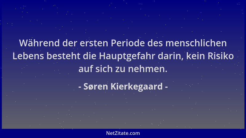 Søren Kierkegaard - Während der ersten Periode des menschlichen Lebens besteht die Hauptgefahr darin, kein Risiko auf sich...