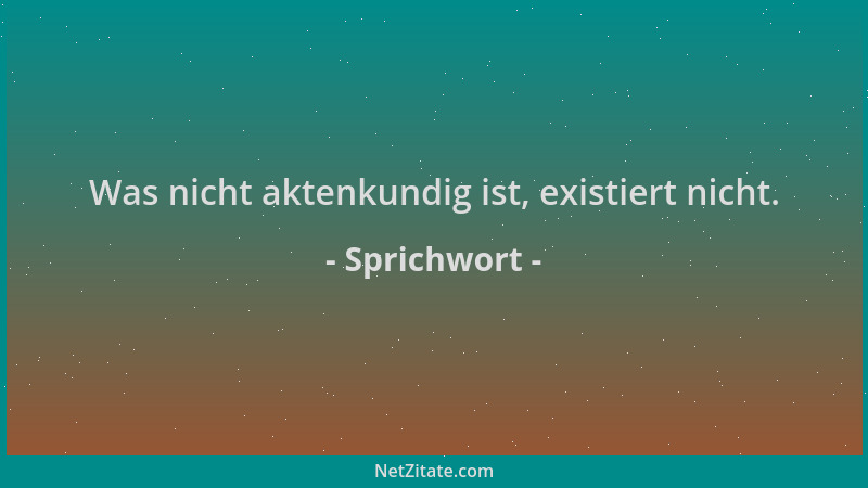 Sprichwort - Was nicht aktenkundig ist, existiert nicht....