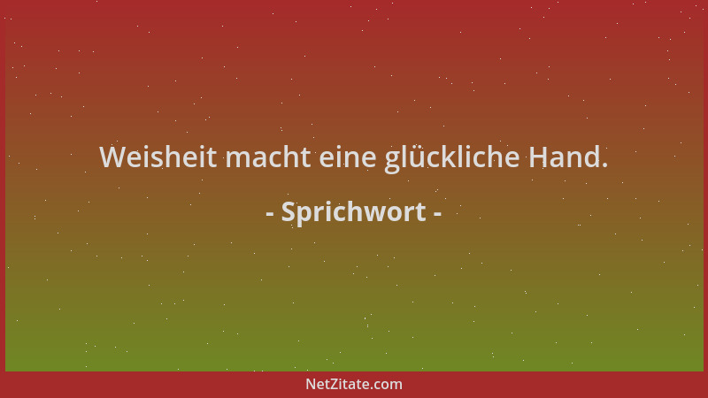 Sprichwort - Weisheit macht eine glückliche Hand....
