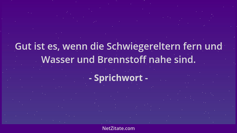 Sprichwort - Gut ist es, wenn die Schwiegereltern fern und Wasser und Brennstoff nahe sind....