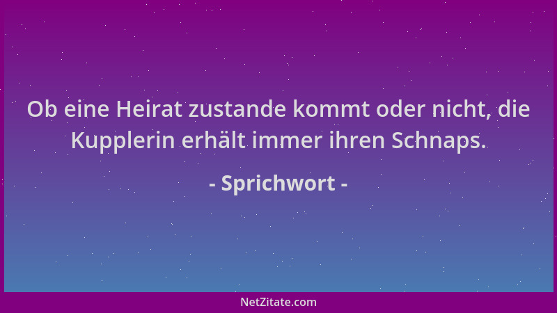 Sprichwort - Ob eine Heirat zustande kommt oder nicht, die Kupplerin erhält immer ihren Schnaps....