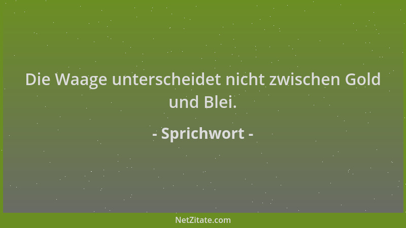 Sprichwort - Die Waage unterscheidet nicht zwischen Gold und Blei....