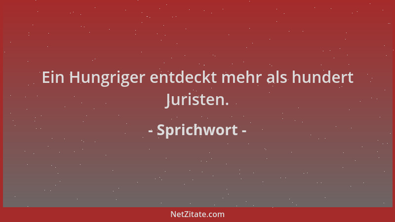 Sprichwort - Ein Hungriger entdeckt mehr als hundert Juristen....