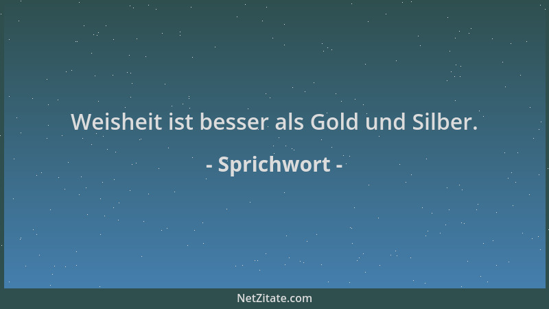 Sprichwort - Weisheit ist besser als Gold und Silber....