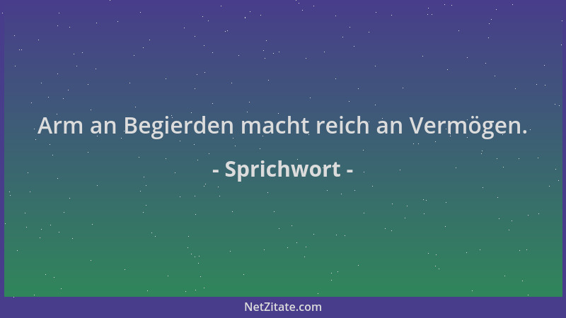 Sprichwort - Arm an Begierden macht reich an Vermögen....