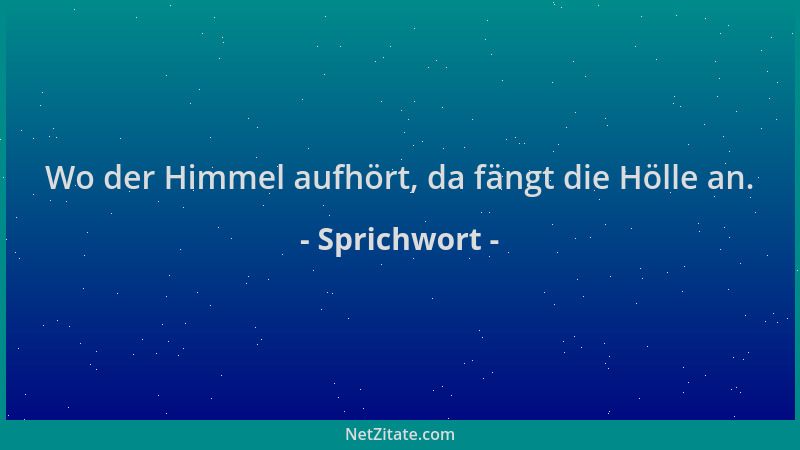 Sprichwort - Wo der Himmel aufhört, da fängt die Hölle an....