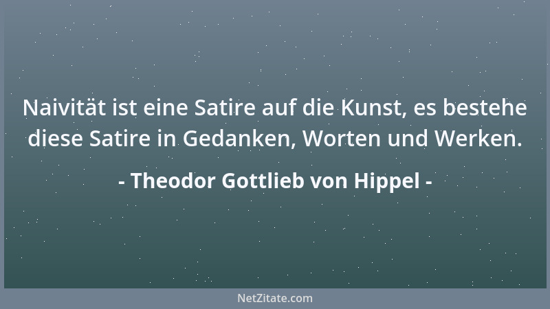 Theodor Gottlieb von Hippel - Naivität ist eine Satire auf die Kunst, es bestehe diese Satire in Gedanken, Worten und Werke...