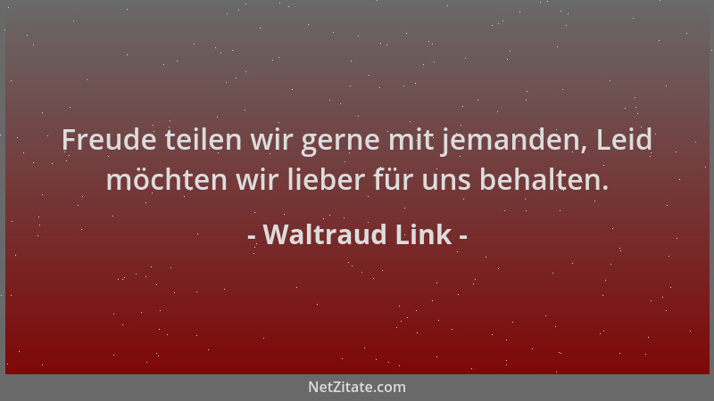 Waltraud Link - Freude teilen wir gerne mit jemanden, Leid möchten wir lieber für uns behalten....