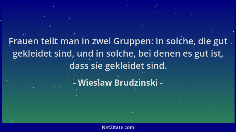 Wieslaw Brudzinski - Frauen teilt man in zwei Gruppen: in solche, die gut gekleidet sind, und in solche, bei denen es gut i...