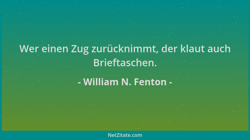 William N. Fenton - Wer einen Zug zurücknimmt, der klaut auch Brieftaschen....