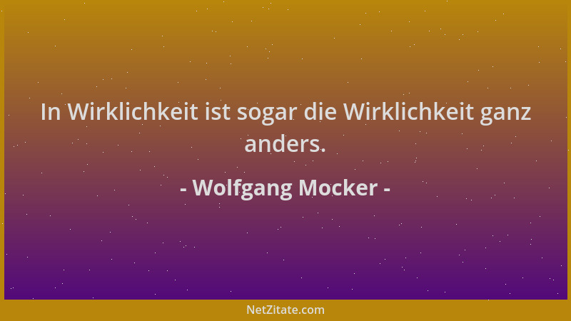 Wolfgang Mocker - In Wirklichkeit ist sogar die Wirklichkeit ganz anders....