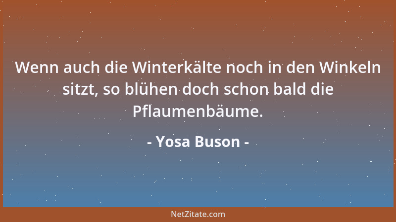 Yosa Buson - Wenn auch die Winterkälte noch in den Winkeln sitzt, so blühen doch schon bald die Pflaumenbäume....