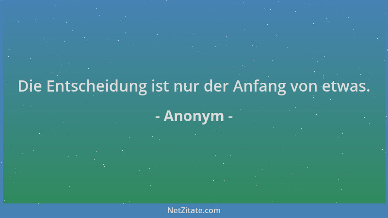 Anonym - Die Entscheidung ist nur der Anfang von etwas....