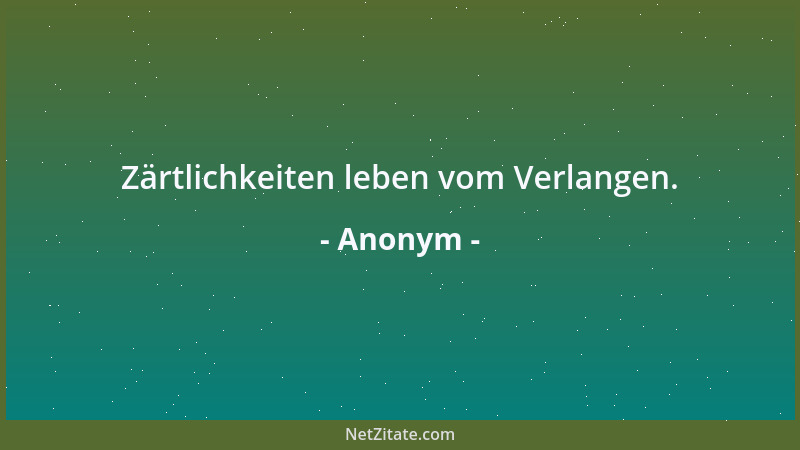 Anonym - Zärtlichkeiten leben vom Verlangen....
