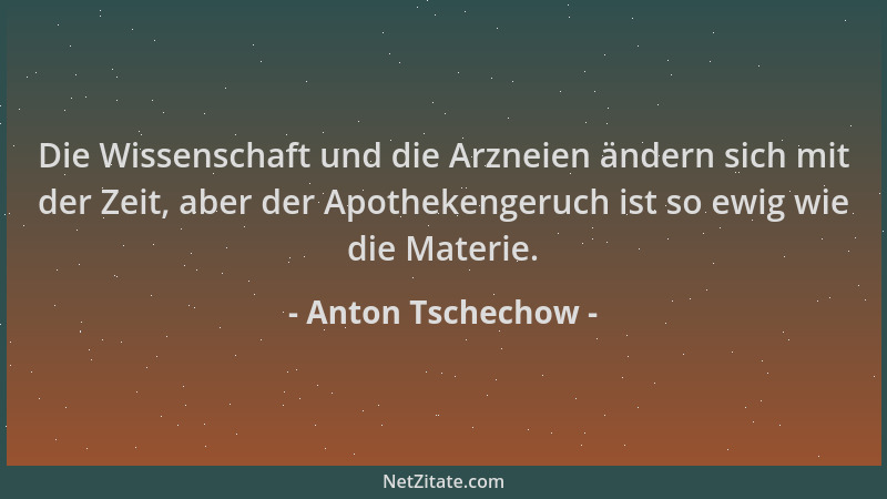 Anton Tschechow - Die Wissenschaft und die Arzneien ändern sich mit der Zeit, aber der Apothekengeruch ist so ewig wie die...