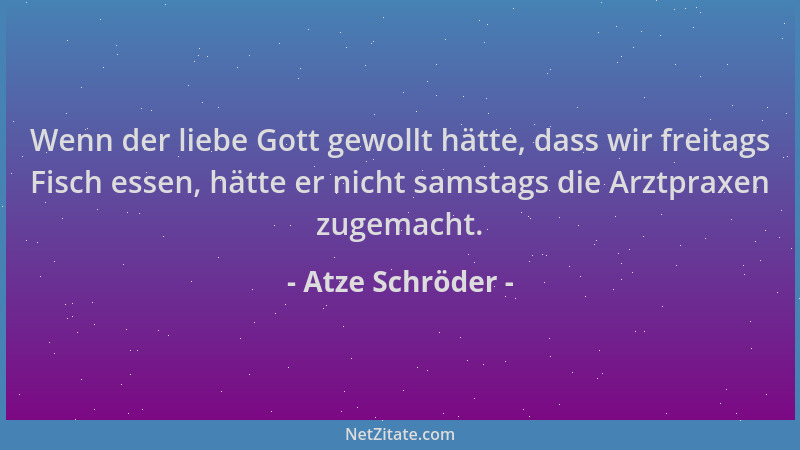 Atze Schröder - Wenn der liebe Gott gewollt hätte, dass wir freitags Fisch essen, hätte er nicht samstags die Arztpraxen zu...