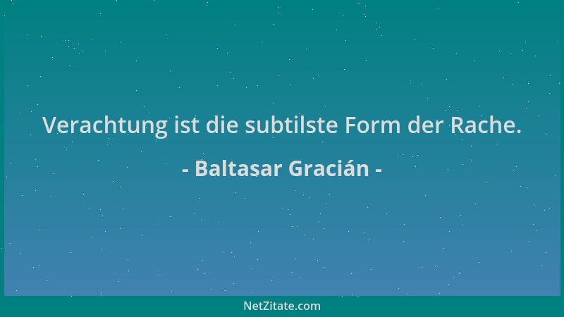 Baltasar Gracián - Verachtung ist die subtilste Form der Rache....