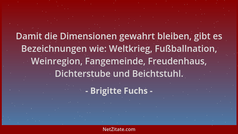 Brigitte Fuchs - Damit die Dimensionen gewahrt bleiben, gibt es Bezeichnungen wie: Weltkrieg, Fußballnation, Weinregion, Fa...