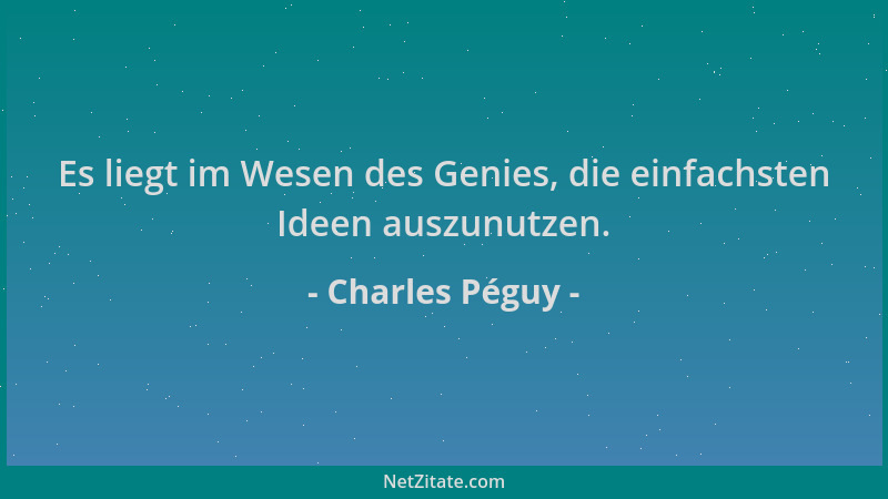 Charles Péguy - Es liegt im Wesen des Genies, die einfachsten Ideen auszunutzen....