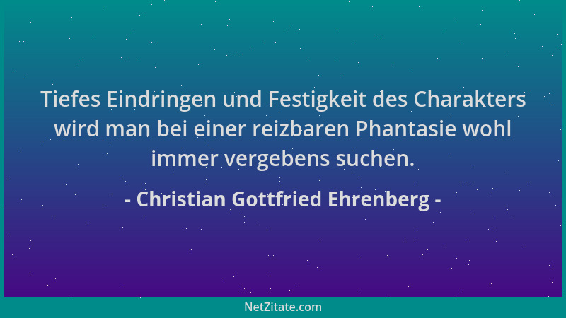 Christian Gottfried Ehrenberg - Tiefes Eindringen und Festigkeit des Charakters wird man bei einer reizbaren Phantasie wohl...