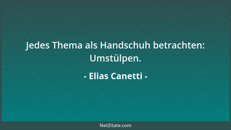 Elias Canetti - Jedes Thema als Handschuh betrachten: Umstülpen....