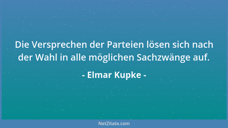 Elmar Kupke - Die Versprechen der Parteien lösen sich nach der Wahl in alle möglichen Sachzwänge auf....