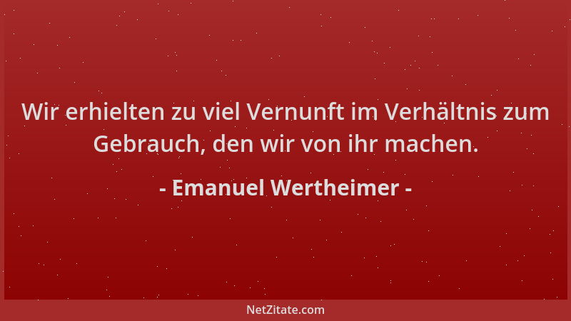Emanuel Wertheimer - Wir erhielten zu viel Vernunft im Verhältnis zum Gebrauch, den wir von ihr machen....
