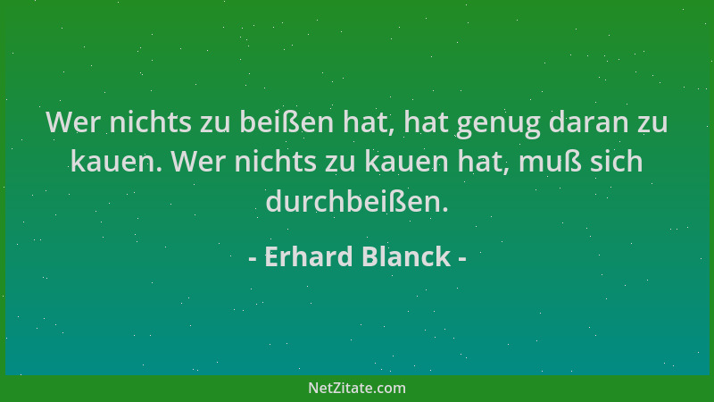 Erhard Blanck - Wer nichts zu beißen hat, hat genug daran zu kauen. Wer nichts zu kauen hat, muß sich durchbeißen....