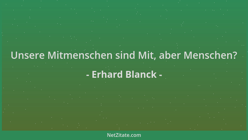 Erhard Blanck - Unsere Mitmenschen sind Mit, aber Menschen?...
